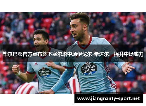 毕尔巴鄂官方宣布签下塞尔塔中场伊戈尔-希达尔，提升中场实力