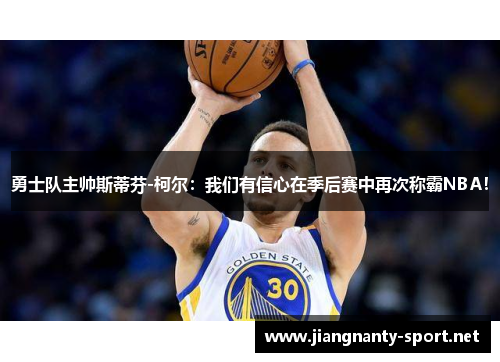 勇士队主帅斯蒂芬-柯尔：我们有信心在季后赛中再次称霸NBA！