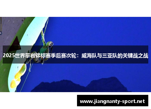 2025世界攀岩锦标赛季后赛次轮：威海队与三亚队的关键战之战